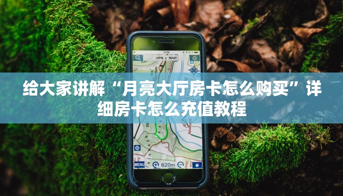 给大家讲解“月亮大厅房卡怎么购买”详细房卡怎么充值教程