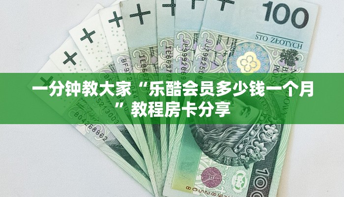 一分钟教大家“乐酷会员多少钱一个月”教程房卡分享