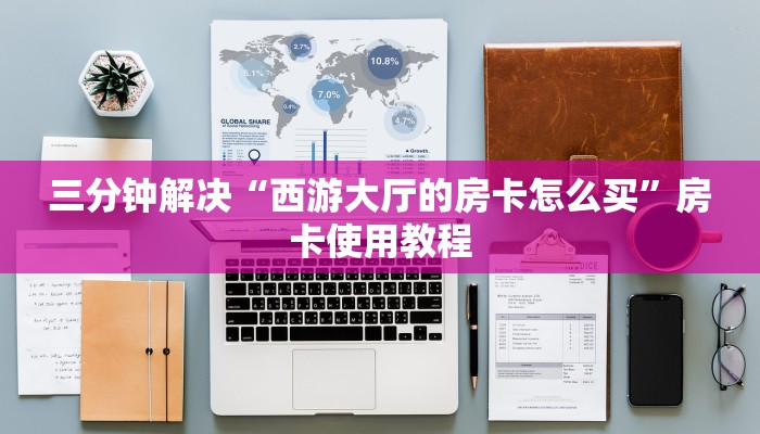 三分钟解决“西游大厅的房卡怎么买”房卡使用教程