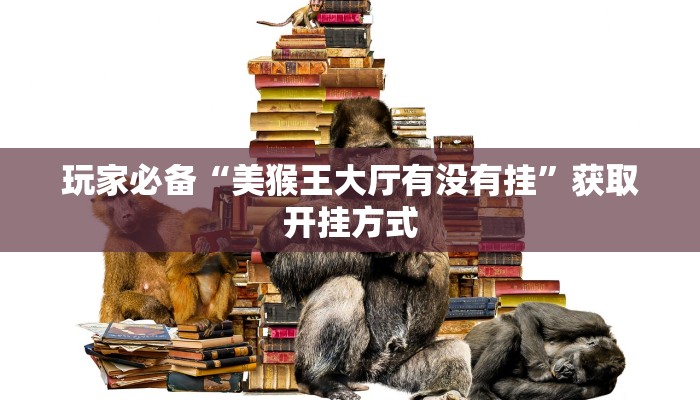 玩家必备“美猴王大厅有没有挂”获取开挂方式