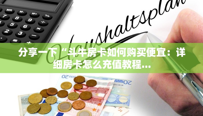 分享一下“斗牛房卡如何购买便宜：详细房卡怎么充值教程...