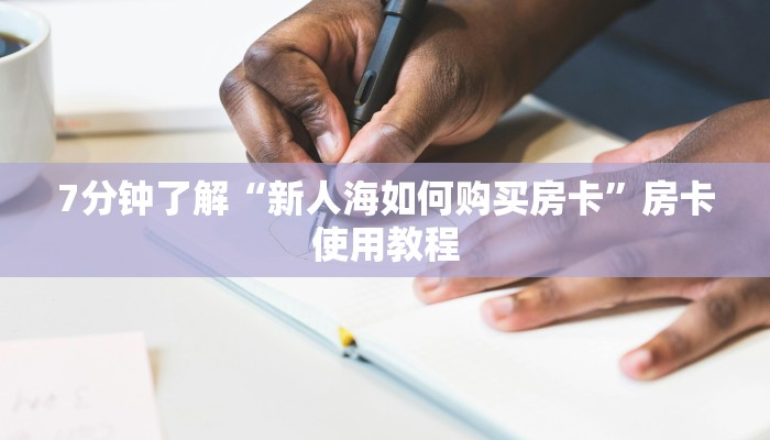 7分钟了解“新人海如何购买房卡”房卡使用教程