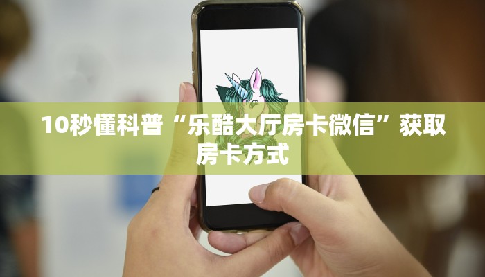 10秒懂科普“乐酷大厅房卡微信”获取房卡方式