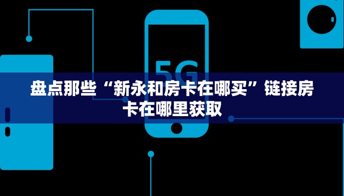 盘点那些“新永和房卡在哪买”链接房卡在哪里获取