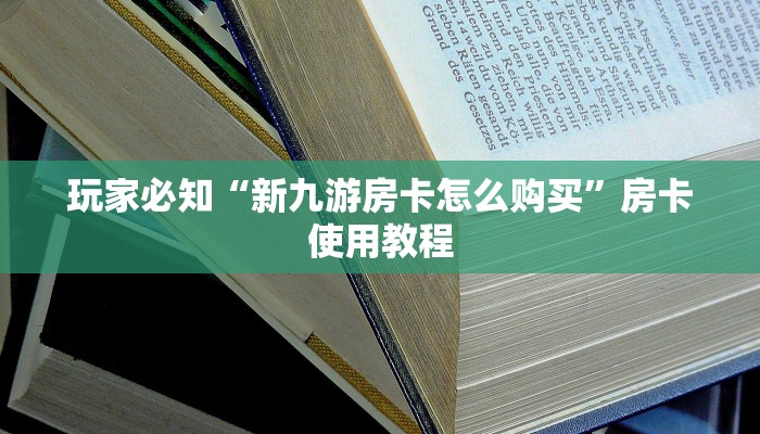 玩家必知“新九游房卡怎么购买”房卡使用教程