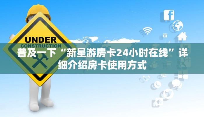 普及一下“新星游房卡24小时在线”详细介绍房卡使用方式