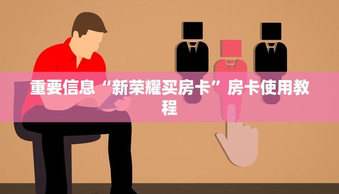 重要信息“新荣耀买房卡”房卡使用教程