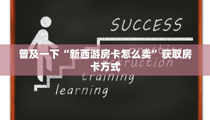 普及一下“新西游房卡怎么卖”获取房卡方式