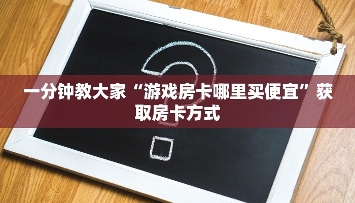 一分钟教大家“游戏房卡哪里买便宜”获取房卡方式
