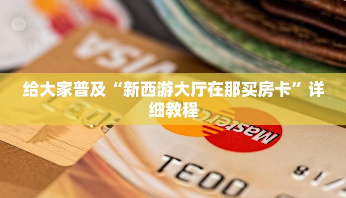 给大家普及“新西游大厅在那买房卡”详细教程