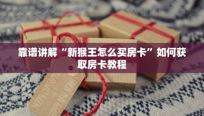 靠谱讲解“新猴王怎么买房卡”如何获取房卡教程
