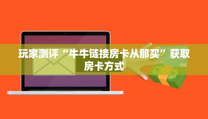 玩家测评“牛牛链接房卡从那买”获取房卡方式