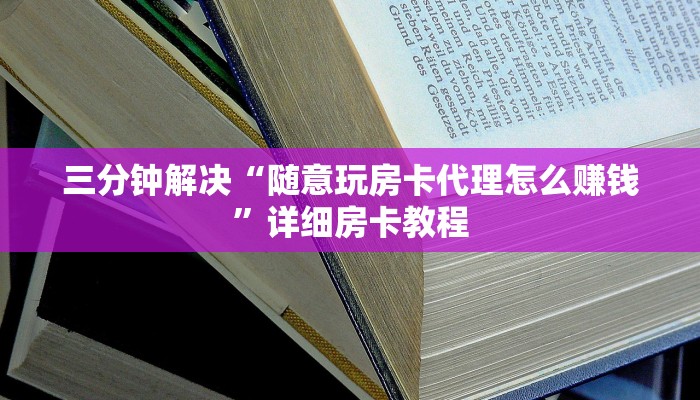 三分钟解决“随意玩房卡代理怎么赚钱”详细房卡教程
