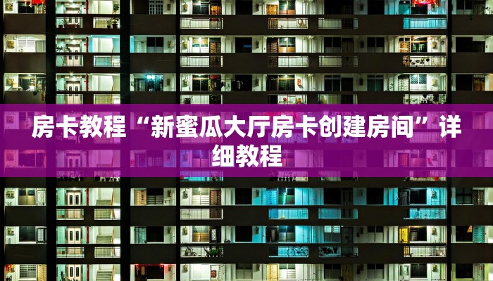 房卡教程“新蜜瓜大厅房卡创建房间”详细教程