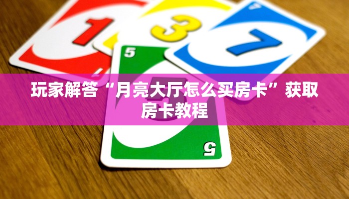 玩家解答“月亮大厅怎么买房卡”获取房卡教程
