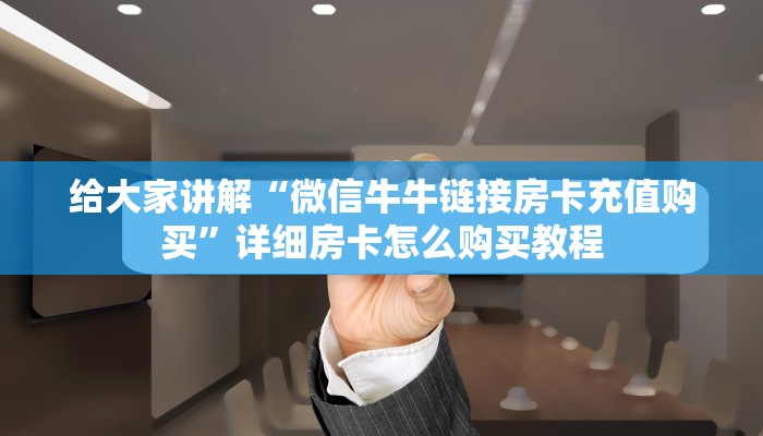 给大家讲解“微信牛牛链接房卡充值购买”详细房卡怎么购买教程