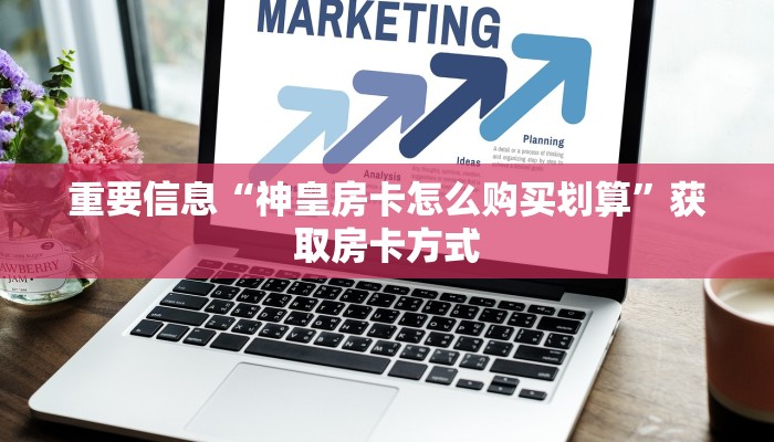 重要信息“神皇房卡怎么购买划算”获取房卡方式