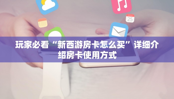 玩家必看“新西游房卡怎么买”详细介绍房卡使用方式