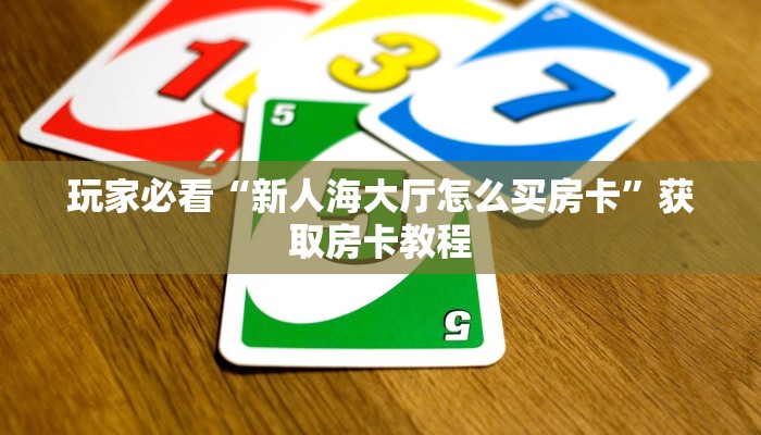 玩家必看“新人海大厅怎么买房卡”获取房卡教程