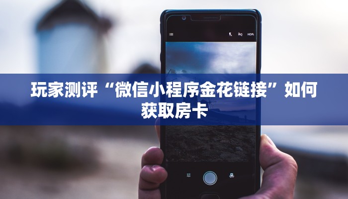 玩家测评“微信小程序金花链接”如何获取房卡