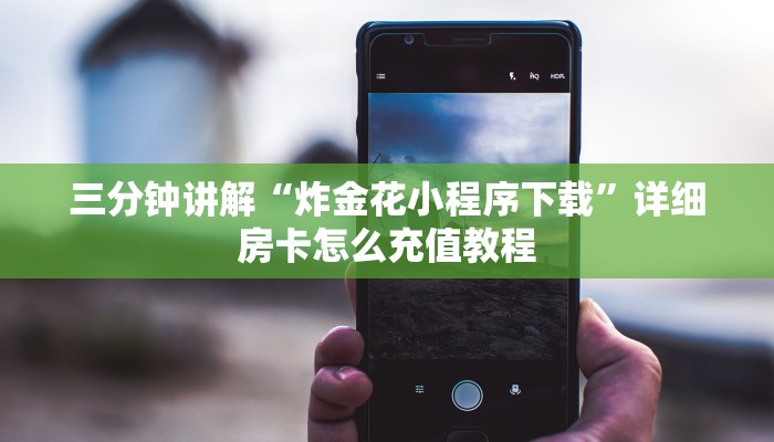 三分钟讲解“炸金花小程序下载”详细房卡怎么充值教程