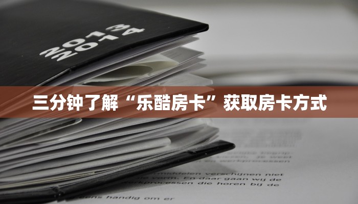 三分钟了解“乐酷房卡”获取房卡方式