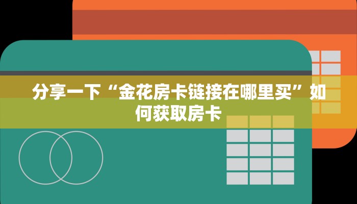 分享一下“金花房卡链接在哪里买”如何获取房卡
