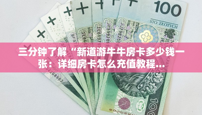 三分钟了解“新道游牛牛房卡多少钱一张：详细房卡怎么充值教程...