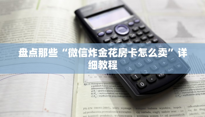盘点那些“微信炸金花房卡怎么卖”详细教程