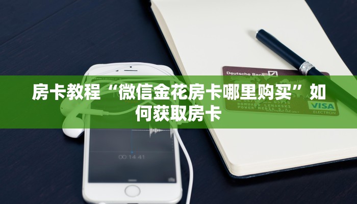房卡教程“微信金花房卡哪里购买”如何获取房卡