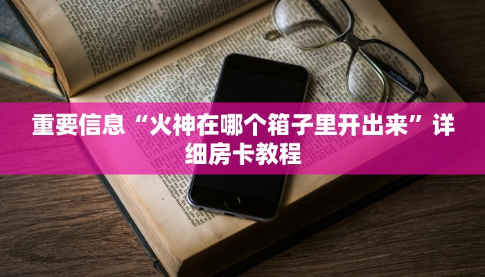 重要信息“火神在哪个箱子里开出来”详细房卡教程