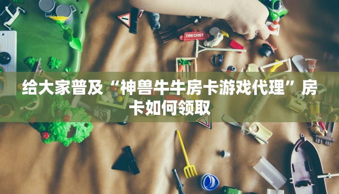 正规拼三张房卡出售平台神兽大厅有透视挂吗”房卡链接获取