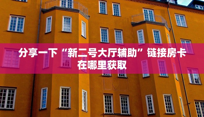 分享一下“新二号大厅辅助”链接房卡在哪里获取