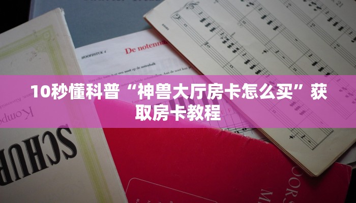 10秒懂科普“神兽大厅房卡怎么买”获取房卡教程