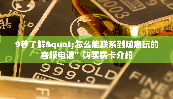 9秒了解"怎么能联系到随意玩的客服电话”购买房卡介绍