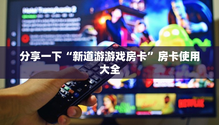 分享一下“新道游游戏房卡”房卡使用大全
