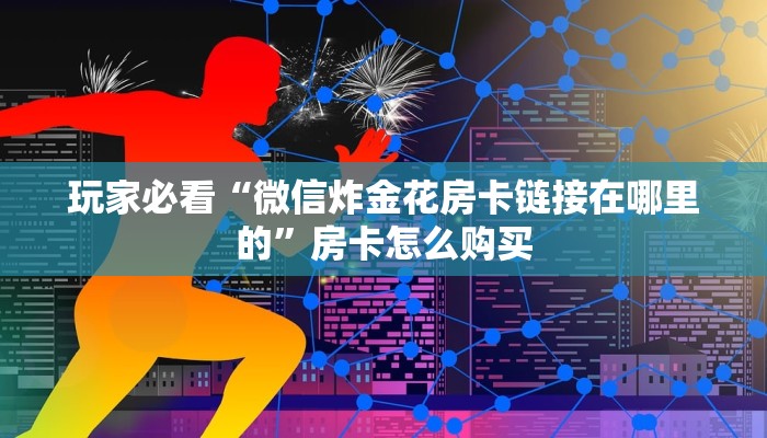 玩家必看“微信炸金花房卡链接在哪里的”房卡怎么购买