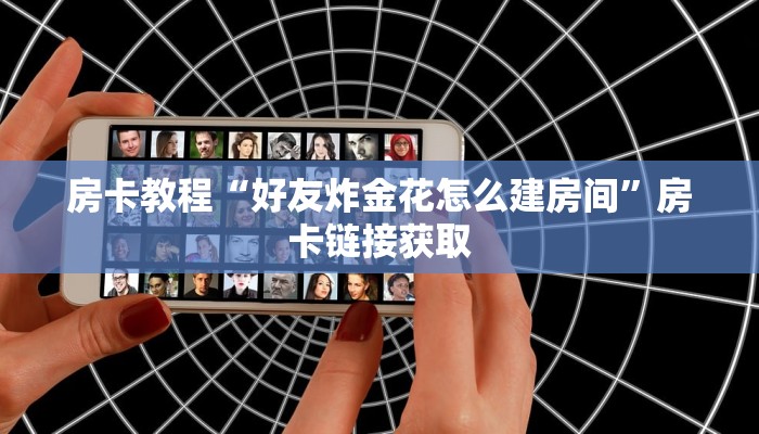 房卡教程“好友炸金花怎么建房间”房卡链接获取