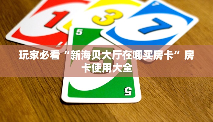 玩家必看“新海贝大厅在哪买房卡”房卡使用大全