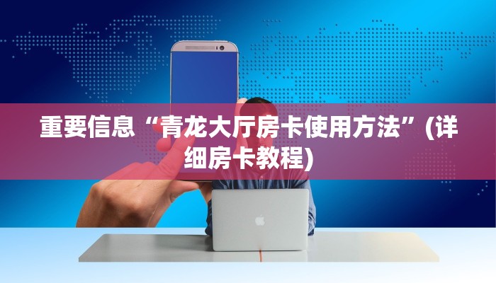 重要信息“青龙大厅房卡使用方法”(详细房卡教程)