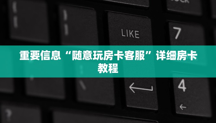 重要信息“随意玩房卡客服”详细房卡教程