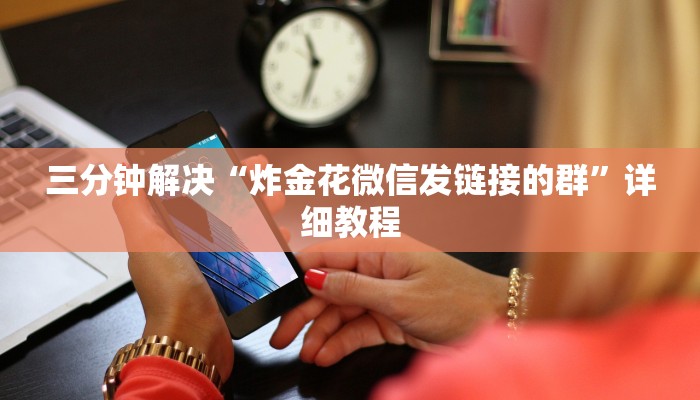 三分钟解决“炸金花微信发链接的群”详细教程