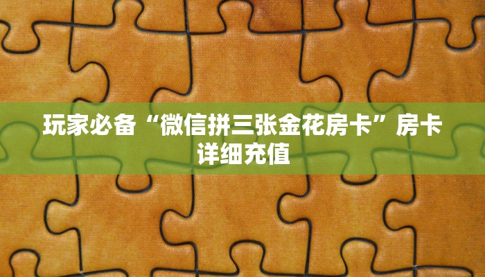 玩家必备“微信拼三张金花房卡”房卡详细充值
