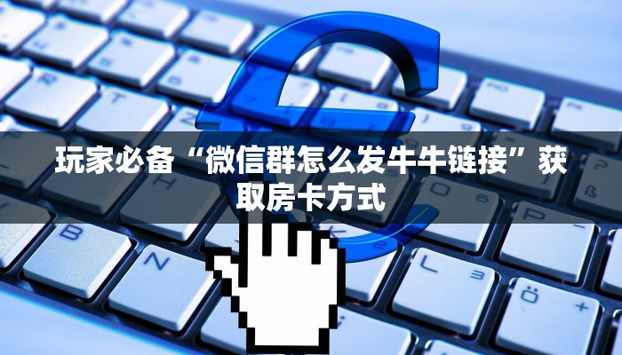 玩家必备“微信群怎么发牛牛链接”获取房卡方式