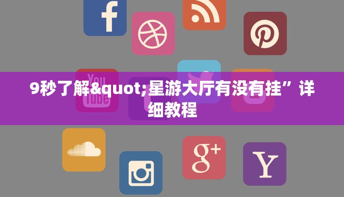 9秒了解"星游大厅有没有挂”详细教程