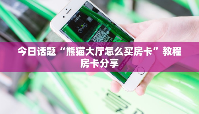 今日话题“熊猫大厅怎么买房卡”教程房卡分享