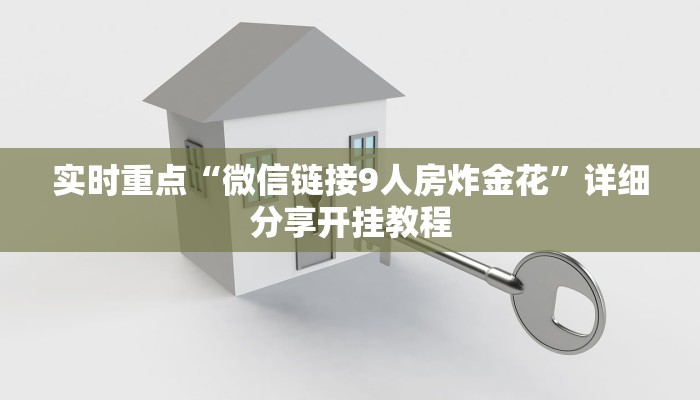 实时重点“微信链接9人房炸金花”详细分享开挂教程