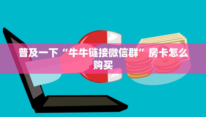 新九五大厅透视挂微信链接大厅怎么买房卡”房卡链接获取