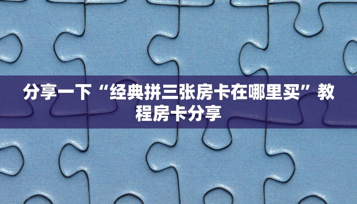 微信群炸金花房卡在哪买人海大厅有没有挂”房卡如何领取