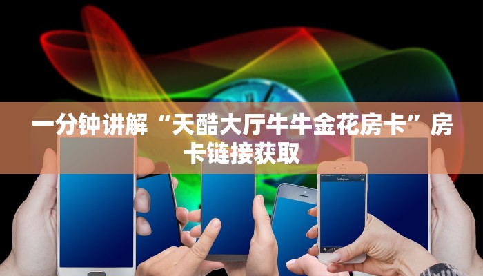 一分钟讲解“天酷大厅牛牛金花房卡”房卡链接获取